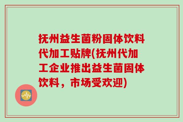 抚州益生菌粉固体饮料代加工贴牌(抚州代加工企业推出益生菌固体饮料,市场受欢迎) 抚州益生菌粉固体饮料代加工贴牌(抚州代加工企业推出益生菌固体饮料,市场受欢迎)