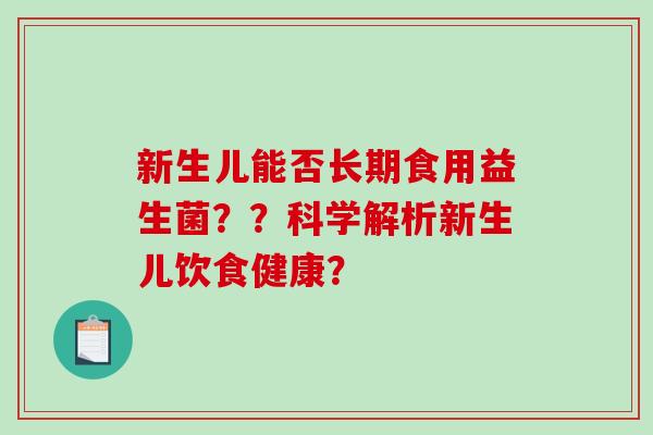 新生儿能否长期食用益生菌？？科学解析新生儿饮食健康？