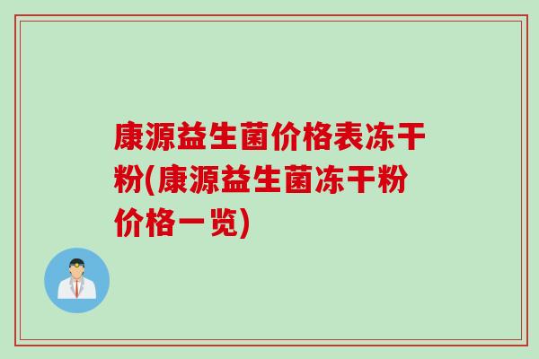 康源益生菌价格表冻干粉(康源益生菌冻干粉价格一览)
