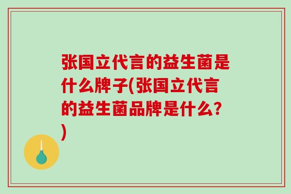 张国立代言的益生菌是什么牌子(张国立代言的益生菌品牌是什么？)