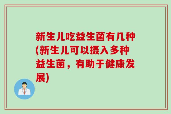 新生儿吃益生菌有几种(新生儿可以摄入多种益生菌，有助于健康发展)