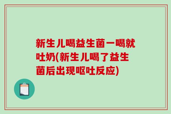 新生儿喝益生菌一喝就吐奶(新生儿喝了益生菌后出现呕吐反应)