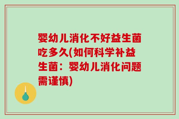 婴幼儿消化不好益生菌吃多久(如何科学补益生菌：婴幼儿消化问题需谨慎)