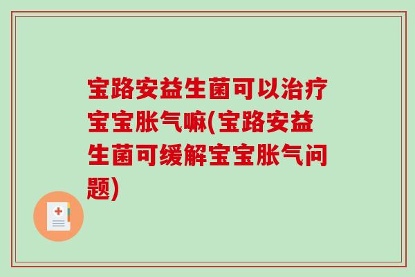 宝路安益生菌可以治疗宝宝胀气嘛(宝路安益生菌可缓解宝宝胀气问题)