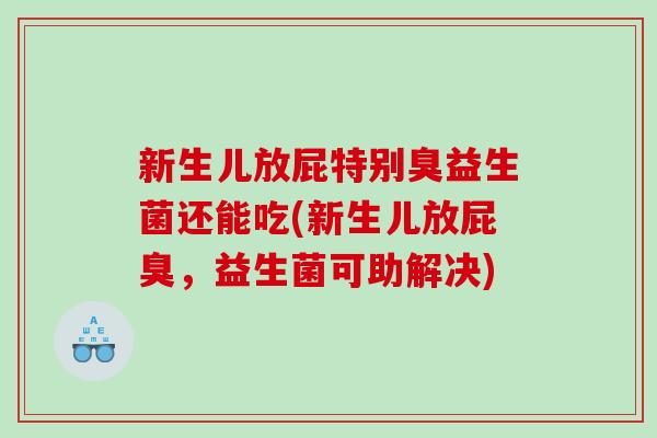 新生儿放屁特别臭益生菌还能吃(新生儿放屁臭，益生菌可助解决)