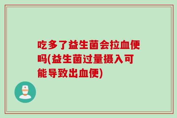 吃多了益生菌会拉血便吗(益生菌过量摄入可能导致出血便)