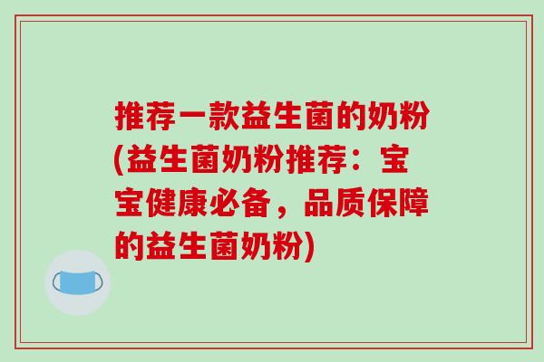 推荐一款益生菌的奶粉(益生菌奶粉推荐：宝宝健康必备，品质保障的益生菌奶粉)