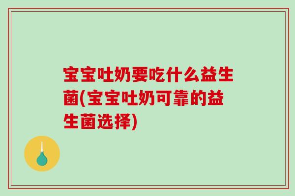 宝宝吐奶要吃什么益生菌(宝宝吐奶可靠的益生菌选择)