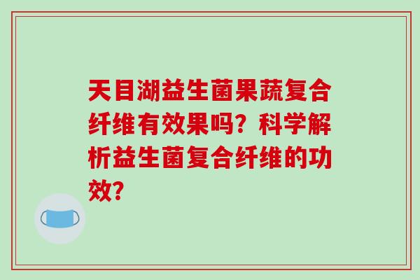 天目湖益生菌果蔬复合纤维有效果吗？科学解析益生菌复合纤维的功效？