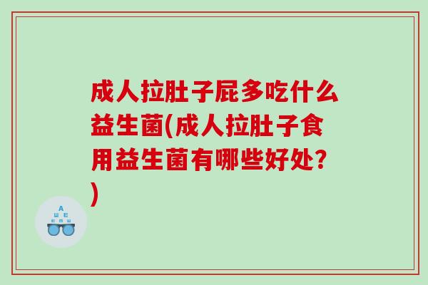 成人拉肚子屁多吃什么益生菌(成人拉肚子食用益生菌有哪些好处？)