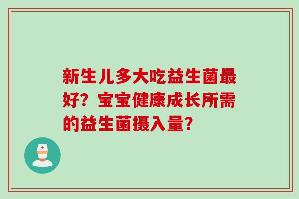 新生儿多大吃益生菌最好？宝宝健康成长所需的益生菌摄入量？