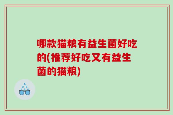 哪款猫粮有益生菌好吃的(推荐好吃又有益生菌的猫粮)