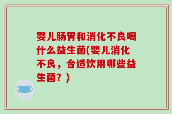 婴儿肠胃和喝什么益生菌(婴儿，合适饮用哪些益生菌？)