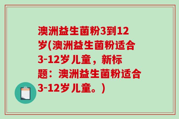 澳洲益生菌粉3到12岁(澳洲益生菌粉适合3-12岁儿童，新标题：澳洲益生菌粉适合3-12岁儿童。)