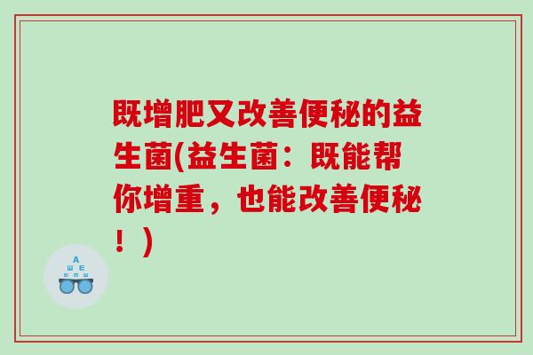 既增肥又改善便秘的益生菌(益生菌：既能帮你增重，也能改善便秘！)