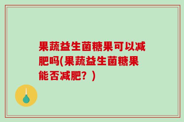 果蔬益生菌糖果可以减肥吗(果蔬益生菌糖果能否减肥？)