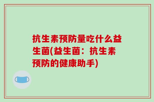 抗生素预防量吃什么益生菌(益生菌：抗生素预防的健康助手)