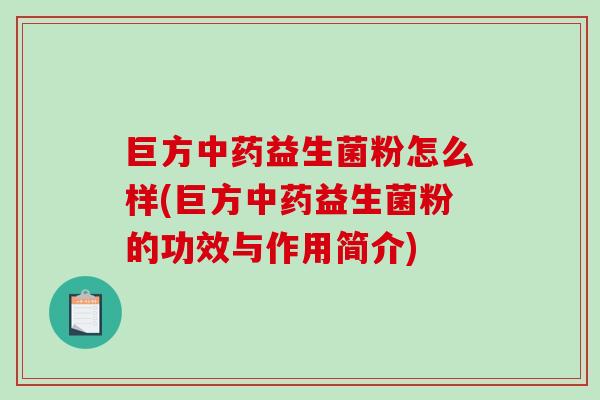 巨方益生菌粉怎么样(巨方益生菌粉的功效与作用简介) 巨方益生菌粉怎么样(巨方益生菌粉的功效与作用简介)