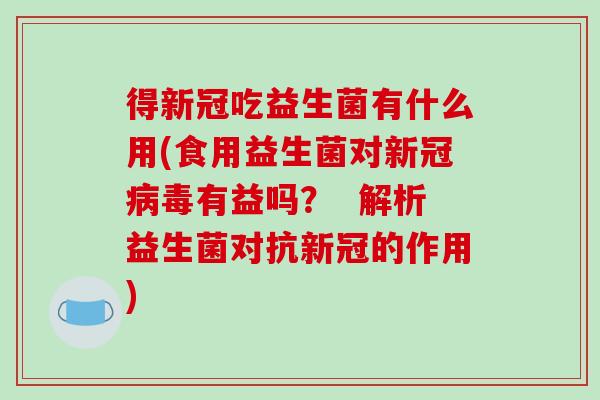 得新冠吃益生菌有什么用(食用益生菌对新冠病毒有益吗？  解析益生菌对抗新冠的作用)