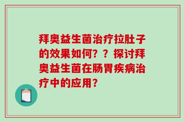 拜奥益生菌治疗拉肚子的效果如何？？探讨拜奥益生菌在肠胃疾病治疗中的应用？