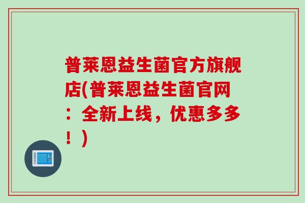 普莱恩益生菌官方旗舰店(普莱恩益生菌官网：全新上线，优惠多多！)
