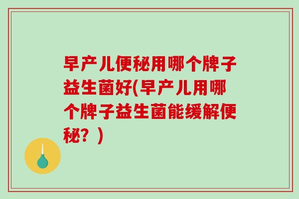 早产儿便秘用哪个牌子益生菌好(早产儿用哪个牌子益生菌能缓解便秘？)