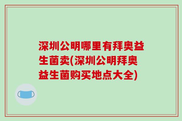 深圳公明哪里有拜奥益生菌卖(深圳公明拜奥益生菌购买地点大全)
