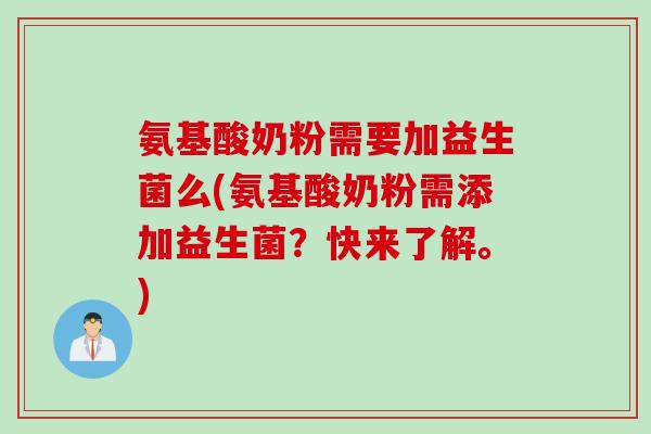 氨基酸奶粉需要加益生菌么(氨基酸奶粉需添加益生菌？快来了解。)
