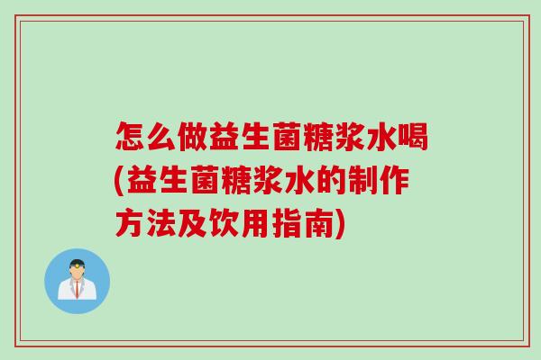怎么做益生菌糖浆水喝(益生菌糖浆水的制作方法及饮用指南) 怎么做益生菌糖浆水喝(益生菌糖浆水的制作方法及饮用指南)
