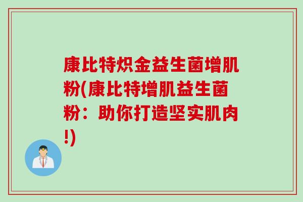 康比特炽金益生菌增肌粉(康比特增肌益生菌粉:助你打造坚实肌肉!) 康比特炽金益生菌增肌粉(康比特增肌益生菌粉:助你打造坚实肌肉!)