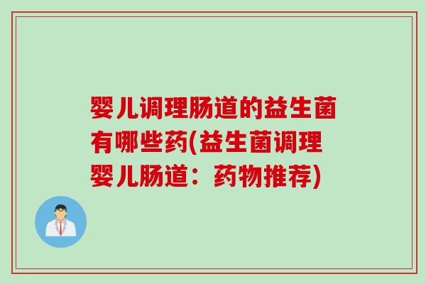 婴儿调理肠道的益生菌有哪些药(益生菌调理婴儿肠道：药物推荐)