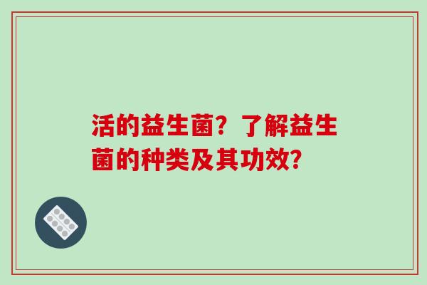 活的益生菌？了解益生菌的种类及其功效？