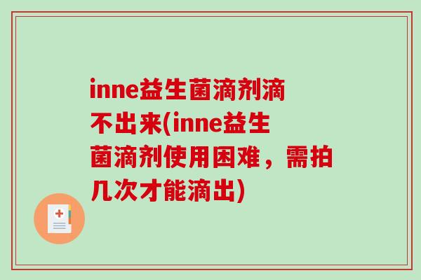 inne益生菌滴剂滴不出来(inne益生菌滴剂使用困难,需拍几次才能滴出) inne益生菌滴剂滴不出来(inne益生菌滴剂使用困难,需拍几次才能滴出)