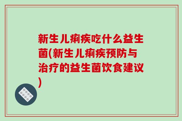 新生儿痢疾吃什么益生菌(新生儿痢疾预防与治疗的益生菌饮食建议)
