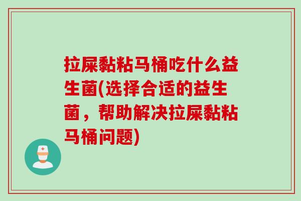 拉屎黏粘马桶吃什么益生菌(选择合适的益生菌，帮助解决拉屎黏粘马桶问题)