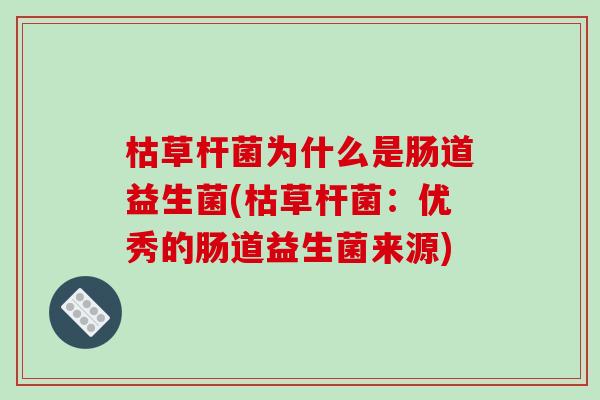 枯草杆菌为什么是肠道益生菌(枯草杆菌：优秀的肠道益生菌来源)