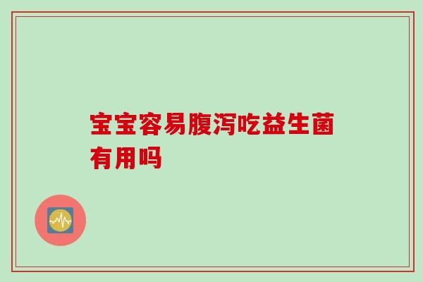 宝宝容易腹泻吃益生菌有用吗