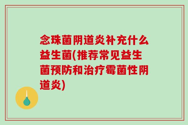 念珠菌阴道炎补充什么益生菌(推荐常见益生菌预防和治疗霉菌性阴道炎)