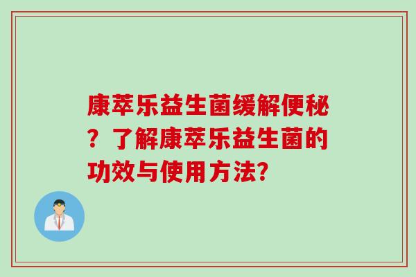 康萃乐益生菌缓解便秘？了解康萃乐益生菌的功效与使用方法？