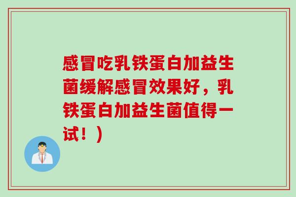 吃乳铁蛋白加益生菌缓解效果好，乳铁蛋白加益生菌值得一试！)