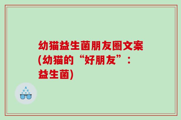 幼猫益生菌朋友圈文案(幼猫的“好朋友”：益生菌)