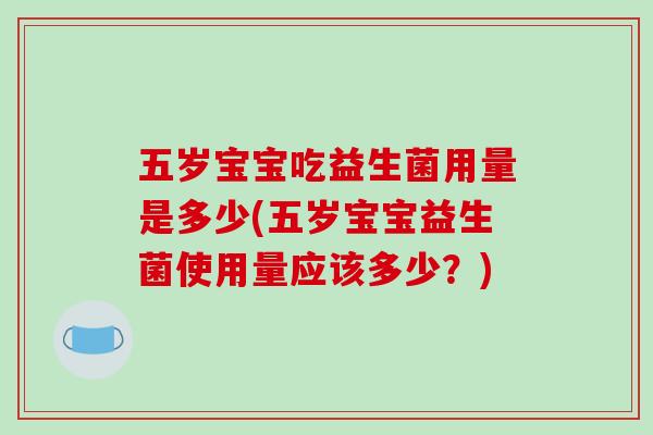 五岁宝宝吃益生菌用量是多少(五岁宝宝益生菌使用量应该多少？)