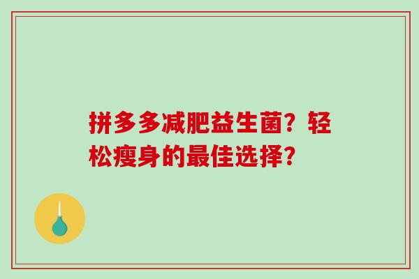 拼多多减肥益生菌？轻松瘦身的最佳选择？
