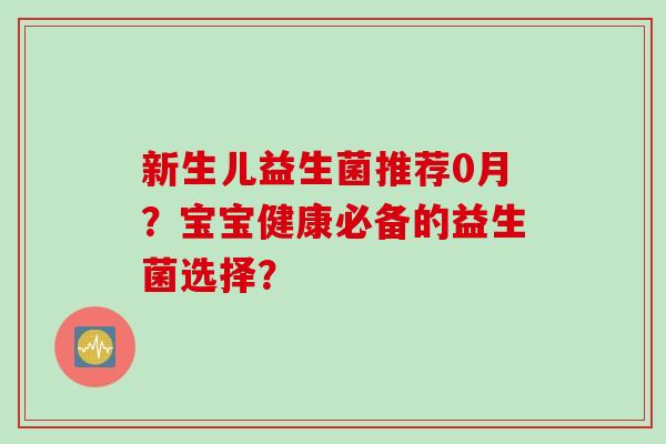 新生儿益生菌推荐0月？宝宝健康必备的益生菌选择？