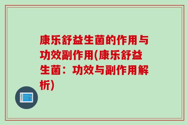 康乐舒益生菌的作用与功效副作用(康乐舒益生菌：功效与副作用解析)