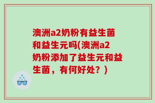 澳洲a2奶粉有益生菌和益生元吗(澳洲a2奶粉添加了益生元和益生菌，有何好处？)