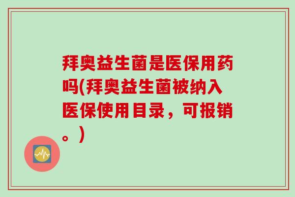 拜奥益生菌是医保用药吗(拜奥益生菌被纳入医保使用目录，可报销。)