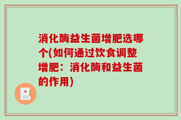 消化酶益生菌增肥选哪个(如何通过饮食调整增肥：消化酶和益生菌的作用)