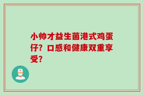 小帅才益生菌港式鸡蛋仔？口感和健康双重享受？