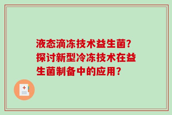 液态滴冻技术益生菌？探讨新型冷冻技术在益生菌制备中的应用？